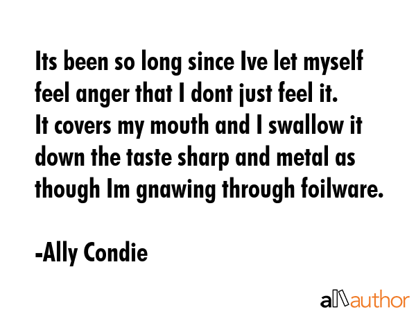 Its been so long since Ive let myself feel anger that I dont just feel it. It covers my mouth and I... - Ally Condie Quote GIF