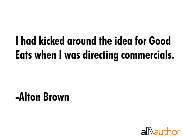 I had kicked around the idea for Good Eats when I was directing commercials. - Alton Brown Quote GIF