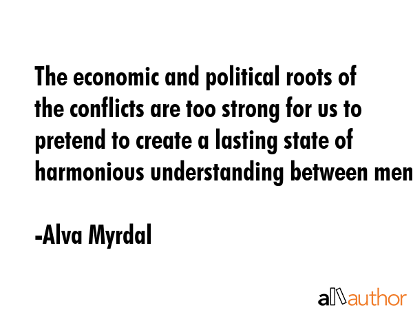 The economic and political roots of the conflicts are too strong for us to pretend to create a... - Alva Myrdal Quote GIF