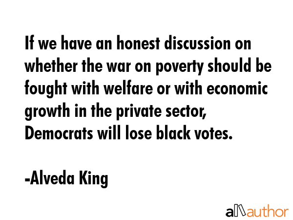 If we have an honest discussion on whether the war on poverty should be fought with welfare or with... - Alveda King Quote GIF