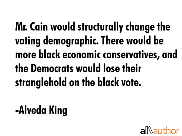 Mr. Cain would structurally change the voting demographic. There would be more black economic... - Alveda King Quote GIF
