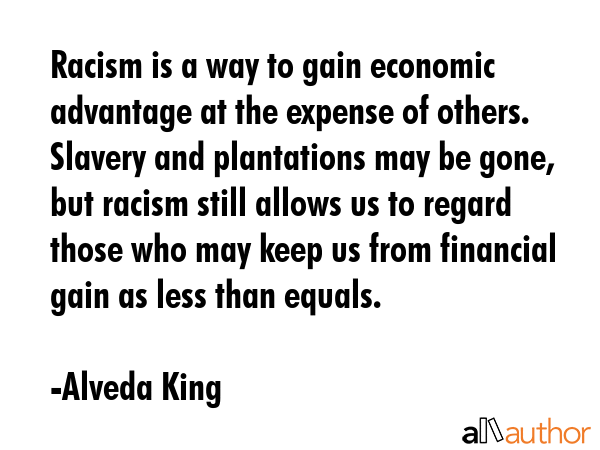 Racism is a way to gain economic advantage at the expense of others. Slavery and plantations may be... - Alveda King Quote GIF