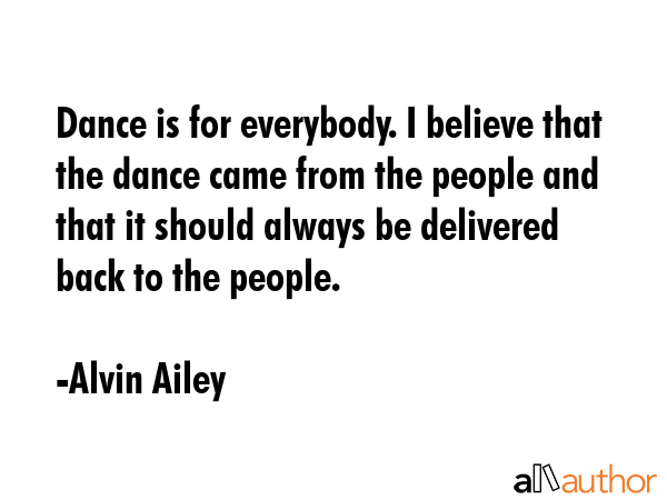 Dance is for everybody. I believe that the dance came from the people and that it should always be... - Alvin Ailey Quote GIF