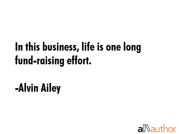 In this business, life is one long fund-raising effort. - Alvin Ailey Quote