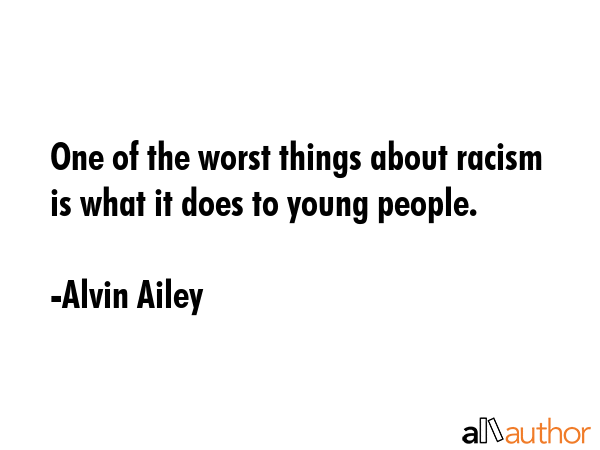 One of the worst things about racism is what it does to young people. - Alvin Ailey Quote