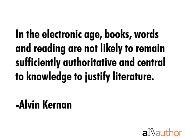 In the electronic age, books, words and reading are not likely to remain sufficiently authoritative... - Alvin Kernan Quote GIF