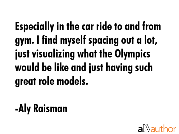 Especially in the car ride to and from gym. I find myself spacing out a lot, just visualizing what... - Aly Raisman Quote GIF