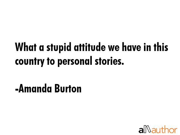 What a stupid attitude we have in this country to personal stories. - Amanda Burton Quote GIF