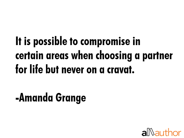 It is possible to compromise in certain areas when choosing a partner for life but never on a cravat. - Amanda Grange Quote