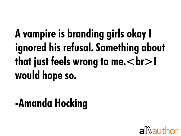 A vampire is branding girls okay I ignored his refusal. Something about that just feels wrong to... - Amanda Hocking Quote GIF