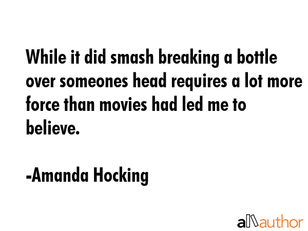 While it did smash breaking a bottle over someones head requires a lot more force than movies had... - Amanda Hocking Quote GIF