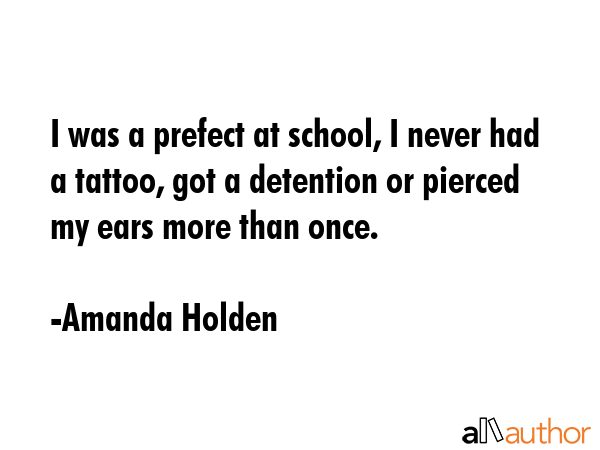 I was a prefect at school, I never had a tattoo, got a detention or pierced my ears more than once. - Amanda Holden Quote GIF