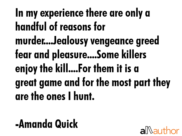 In my experience there are only a handful of reasons for murder....Jealousy vengeance greed fear... - Amanda Quick Quote GIF