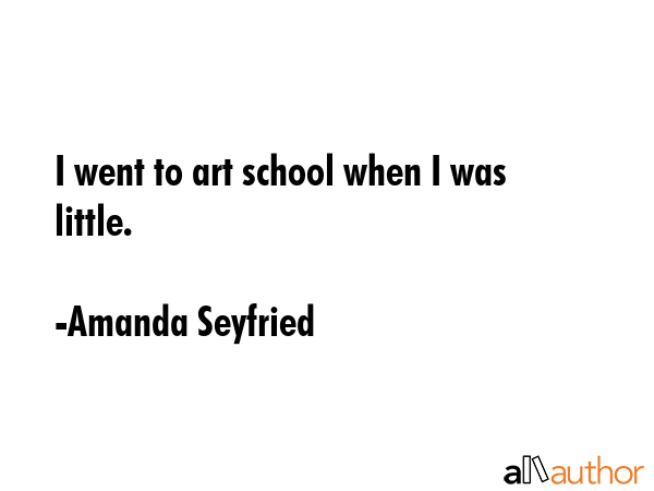 I went to art school when I was little. - Amanda Seyfried Quote GIF