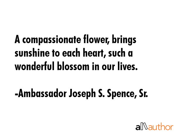 A compassionate flower, brings sunshine to each heart, such a wonderful blossom in our lives. - Ambassador Joseph S. Spence, Sr. Quote GIF