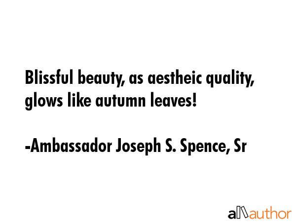 Blissful beauty, as aestheic quality, glows like autumn leaves! - Ambassador Joseph S. Spence, Sr Quote GIF