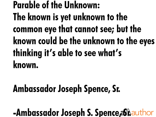Parable of the Unknown: \nThe known is yet unknown to the  common eye that cannot see; but the... - Ambassador Joseph S. Spence, Sr. Quote GIF