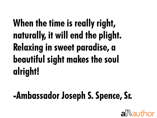 When the time is really right, naturally, it will end the plight.\nRelaxing in sweet paradise, a... - Ambassador Joseph S. Spence, Sr. Quote GIF