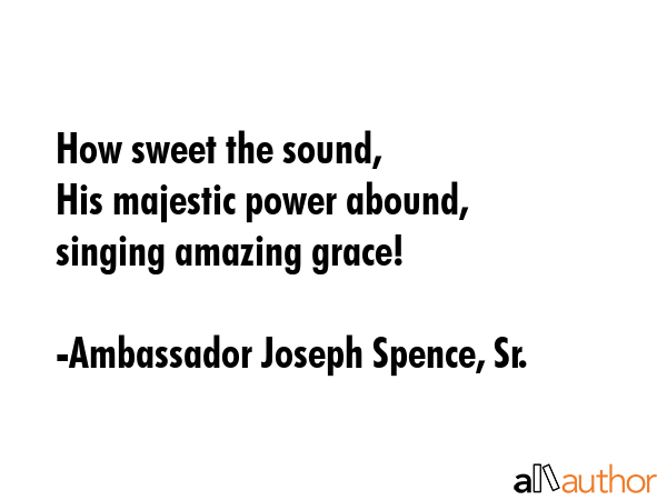 How sweet the sound,\nHis majestic power abound,\nsinging amazing grace! - Ambassador Joseph Spence, Sr. Quote GIF