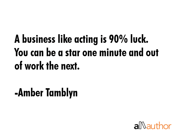A business like acting is 90% luck. You can be a star one minute and out of work the next. - Amber Tamblyn Quote GIF