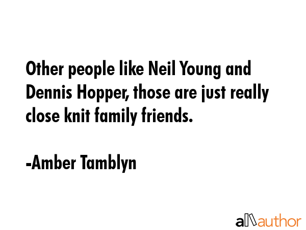 Other people like Neil Young and Dennis Hopper, those are just really close knit family friends. - Amber Tamblyn Quote GIF