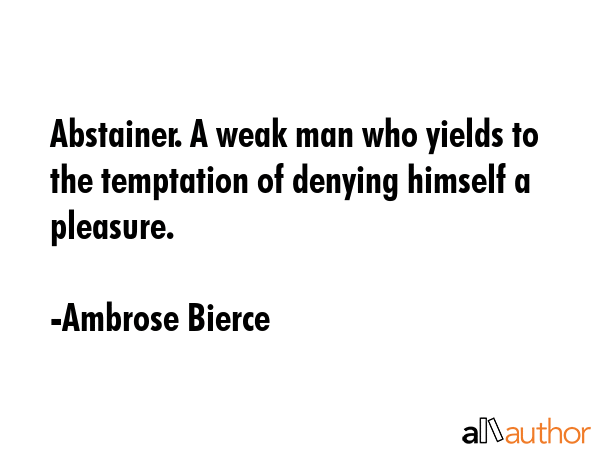 Abstainer. A weak man who yields to the temptation of denying himself a pleasure. - Ambrose Bierce Quote GIF