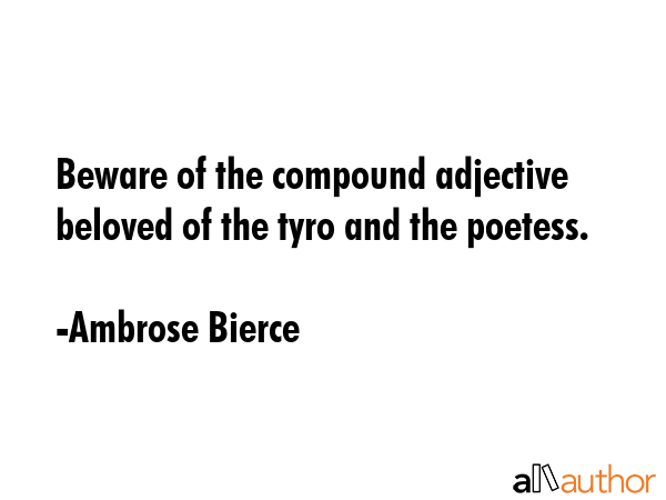 Beware of the compound adjective beloved of the tyro and the poetess. - Ambrose Bierce Quote GIF