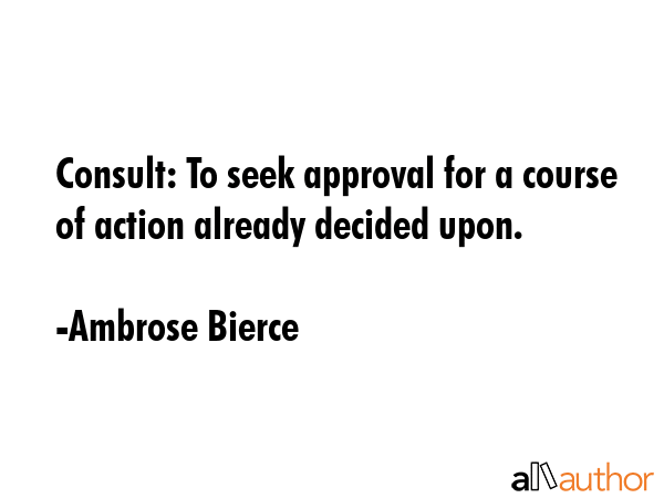 Consult: To seek approval for a course of action already decided upon. - Ambrose Bierce Quote GIF