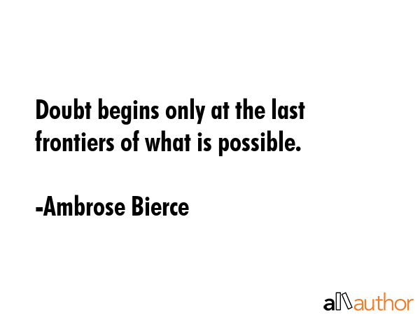Doubt begins only at the last frontiers of what is possible. - Ambrose Bierce Quote GIF