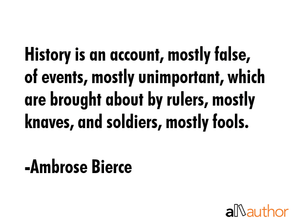 History is an account, mostly false, of events, mostly unimportant, which are brought about by... - Ambrose Bierce Quote GIF