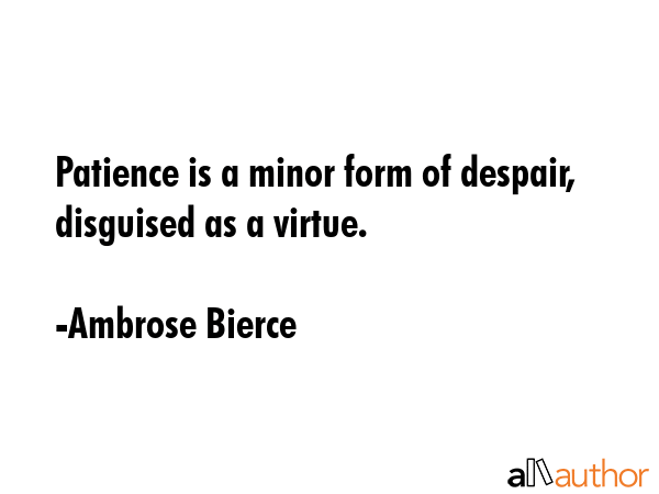 Patience is a minor form of despair, disguised as a virtue. - Ambrose Bierce Quote