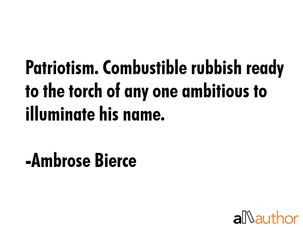 Patriotism. Combustible rubbish ready to the torch of any one ambitious to illuminate his name. - Ambrose Bierce Quote GIF