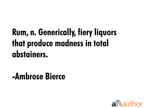 Rum, n. Generically, fiery liquors that produce madness in total abstainers. - Ambrose Bierce Quote GIF