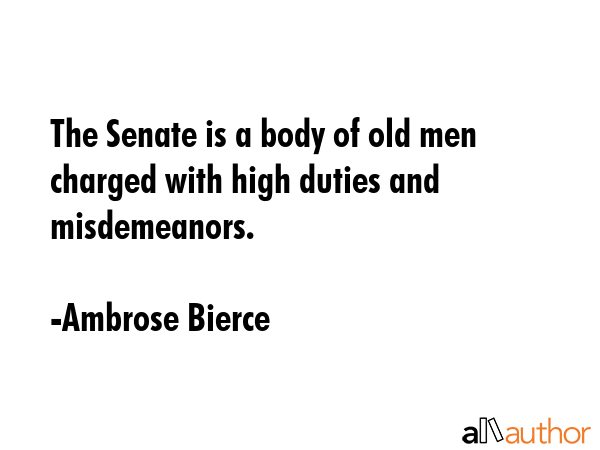 The Senate is a body of old men charged with high duties and misdemeanors. - Ambrose Bierce Quote GIF