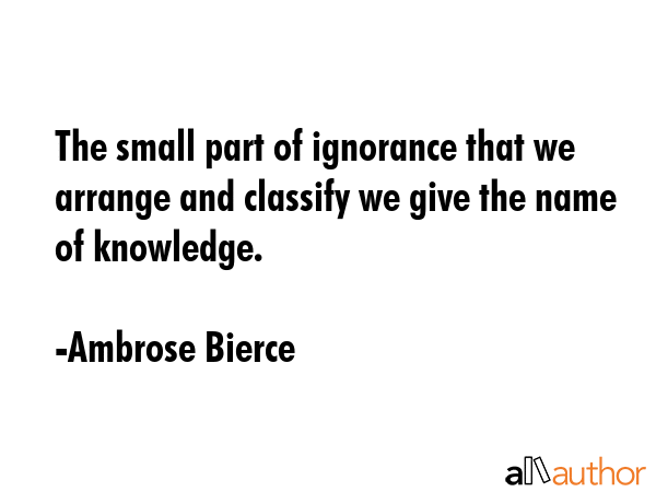 The small part of ignorance that we arrange and classify we give the name of knowledge. - Ambrose Bierce Quote GIF