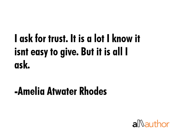 I ask for trust. It is a lot I know it isnt easy to give. But it is all I ask. - Amelia Atwater Rhodes Quote GIF
