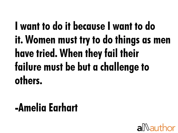 I want to do it because I want to do it. Women must try to do things as men have tried. When they... - Amelia Earhart Quote GIF