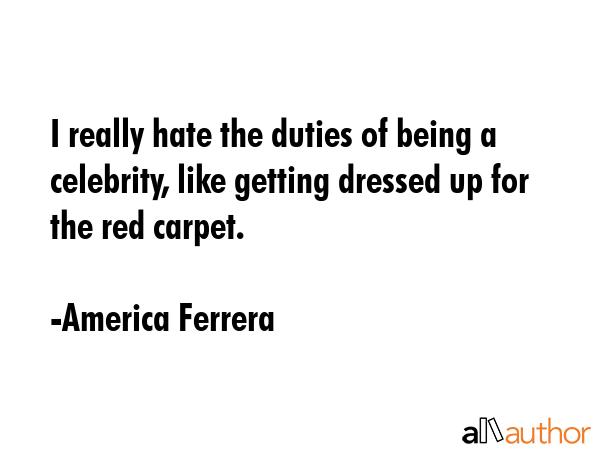 I really hate the duties of being a celebrity, like getting dressed up for the red carpet. - America Ferrera Quote GIF