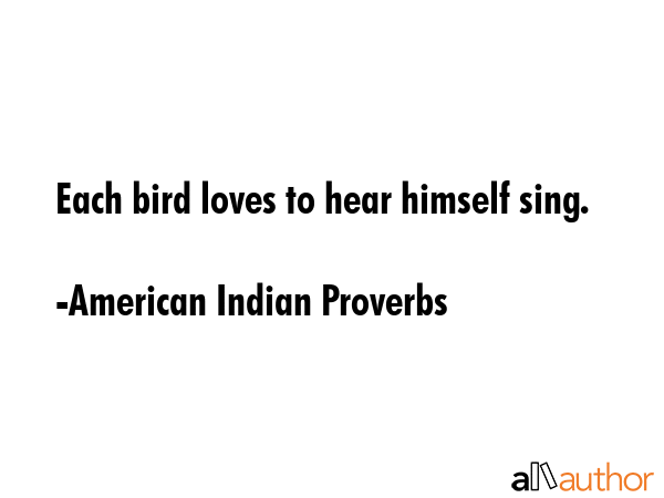 Each bird loves to hear himself sing. - American Indian Proverbs Quote GIF