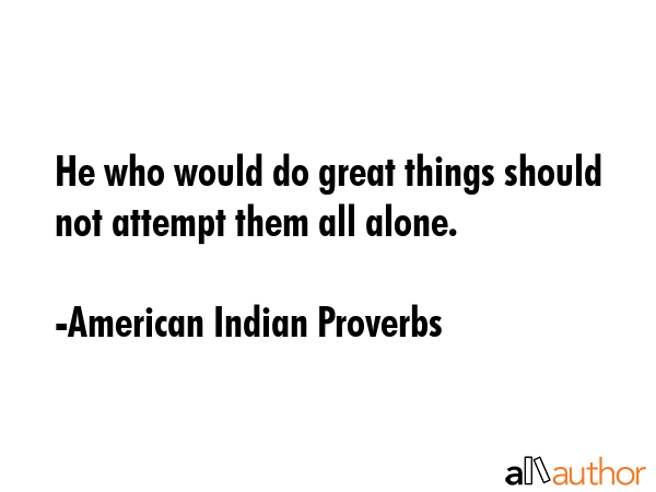 He who would do great things should not attempt them all alone. - American Indian Proverbs Quote GIF