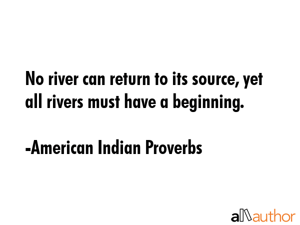 No river can return to its source, yet all rivers must have a beginning. - American Indian Proverbs Quote GIF