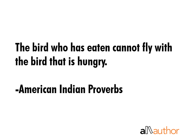 The bird who has eaten cannot fly with the bird that is hungry. - American Indian Proverbs Quote GIF