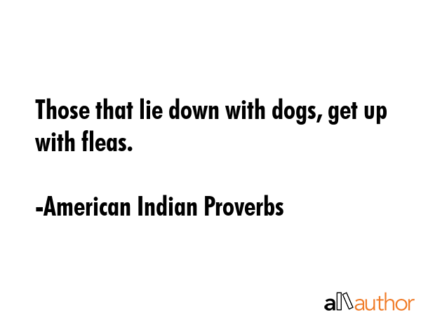 Those that lie down with dogs, get up with fleas. - American Indian Proverbs Quote GIF