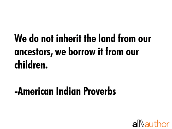 We do not inherit the land from our ancestors, we borrow it from our children. - American Indian Proverbs Quote GIF