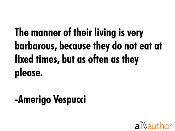 The manner of their living is very barbarous, because they do not eat at fixed times, but as often... - Amerigo Vespucci Quote GIF