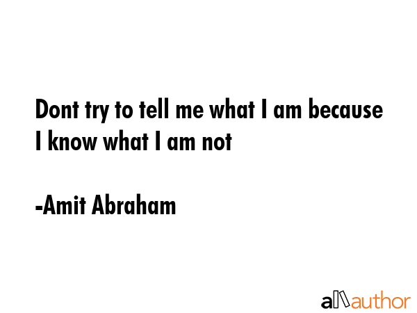 Dont try to tell me what I am because I know what I am not - Amit Abraham Quote GIF