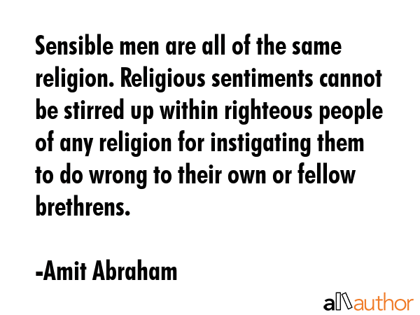 Sensible men are all of the same religion. Religious sentiments cannot be stirred up within... - Amit Abraham Quote GIF