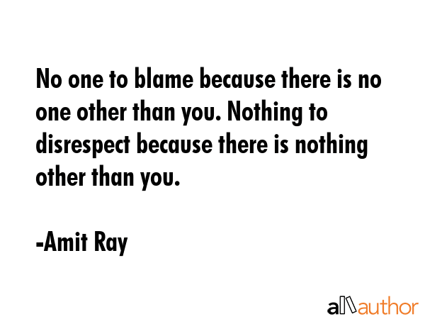 No one to blame because there is no one other than you. Nothing to disrespect because there is nothing other than you. - Amit Ray Quote