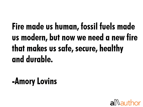 Fire made us human, fossil fuels made us modern, but now we need a new fire that makes us safe,... - Amory Lovins Quote GIF