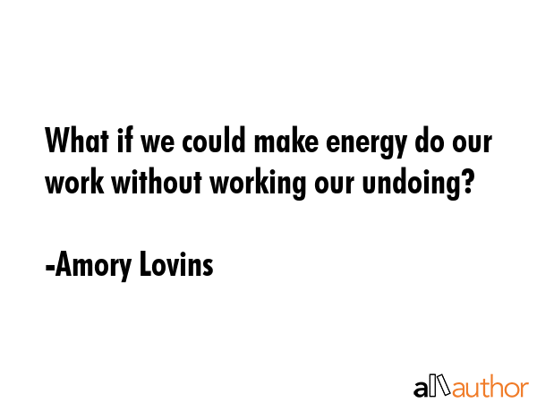 What if we could make energy do our work without working our undoing? - Amory Lovins Quote GIF